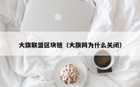 大旗联盟区块链(大旗网为什么关闭)