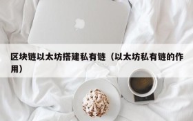 区块链以太坊搭建私有链(以太坊私有链的作用)