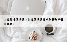 上海科技区块链(上海区块链技术创新与产业化基地)