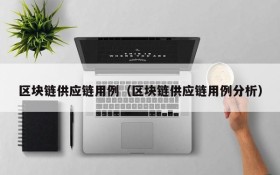 区块链供应链用例(区块链供应链用例分析)