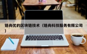 链尚优的区块链技术(链尚科技服务有限公司)