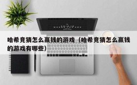 哈希竞猜怎么赢钱的游戏(哈希竞猜怎么赢钱的游戏有哪些)