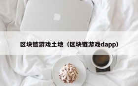 区块链游戏土地(区块链游戏dapp)