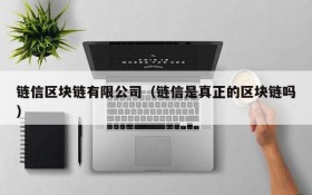 链信区块链有限公司(链信是真正的区块链吗)