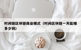 时间链区块链商业模式(时间区块链一天能赚多少钱)