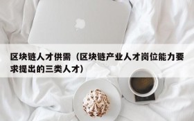 区块链人才供需（区块链产业人才岗位能力要求提出的三类人才）