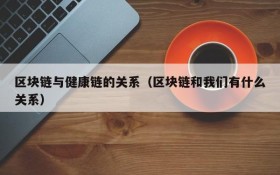 区块链与健康链的关系(区块链和我们有什么关系)