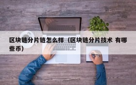 区块链分片链怎么样（区块链分片技术 有哪些币）