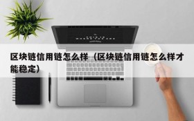 区块链信用链怎么样(区块链信用链怎么样才能稳定)