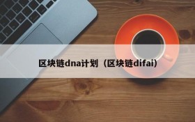 区块链dna计划(区块链difai)