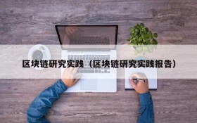 区块链研究实践(区块链研究实践报告)