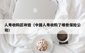 人寿收购区块链(中国人寿收购了哪些保险公司)