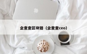 企查查区块链(企查查ceo)