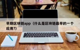 早期区块链app(什么是区块链最早的一个应用?)