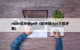 node区块链pdf（区块链dyn下载步骤）