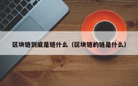 区块链到底是链什么(区块链的链是什么)