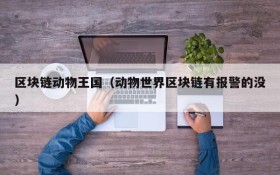 区块链动物王国（动物世界区块链有报警的没）