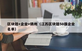 区块链+企业+扬州(江苏区块链50强企业名单)