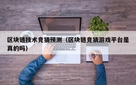 区块链技术竞猜预测(区块链竞猜游戏平台是真的吗)