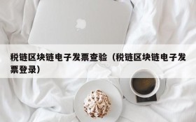 税链区块链电子发票查验(税链区块链电子发票登录)