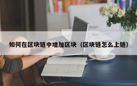 如何在区块链中增加区块(区块链怎么上链)