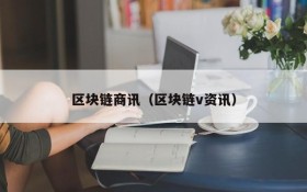 区块链商讯(区块链v资讯)