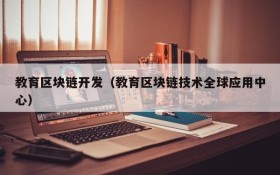 教育区块链开发(教育区块链技术全球应用中心)