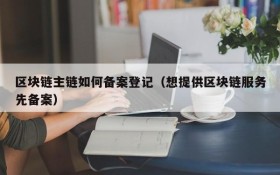 区块链主链如何备案登记(想提供区块链服务先备案)