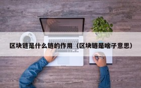 区块链是什么链的作用(区块链是啥子意思)