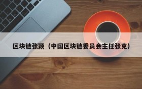 区块链张颖(中国区块链委员会主任张克)
