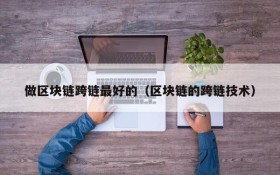 做区块链跨链最好的(区块链的跨链技术)