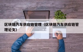 区块链汽车供应链管理(区块链汽车供应链管理论文)