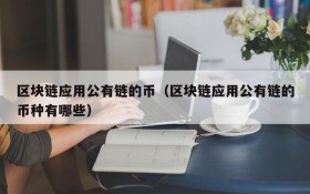 区块链应用公有链的币(区块链应用公有链的币种有哪些)