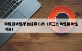跨链区块链平台建设方案(真正的跨链区块链项目)