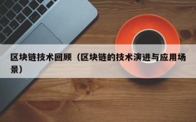 区块链技术回顾(区块链的技术演进与应用场景)