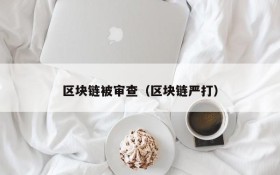 区块链被审查(区块链严打)