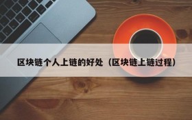 区块链个人上链的好处(区块链上链过程)