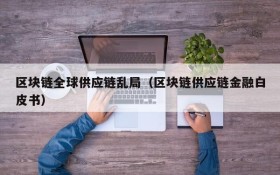 区块链全球供应链乱局(区块链供应链金融白皮书)