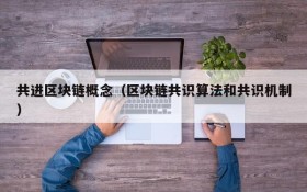 共进区块链概念(区块链共识算法和共识机制)