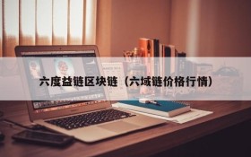 六度益链区块链(六域链价格行情)