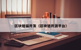 区块链猫开发(区块链开源平台)