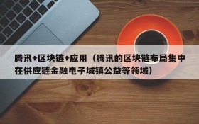 腾讯+区块链+应用(腾讯的区块链布局集中在供应链金融电子城镇公益等领域)