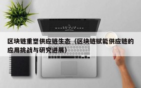 区块链重塑供应链生态(区块链赋能供应链的应用挑战与研究进展)