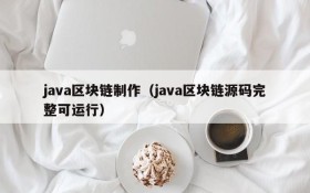 java区块链制作(java区块链源码完整可运行)