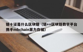 链十证是什么区块链(链++区块链数字平台携手mbchain算力存储)