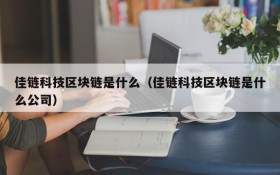 佳链科技区块链是什么(佳链科技区块链是什么公司)