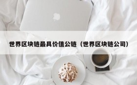 世界区块链最具价值公链(世界区块链公司)