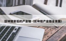 区块链背后的产业链(区块链产业链全景图)