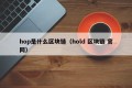 hop是什么区块链（hold 区块链 官网）