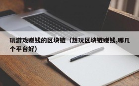 玩游戏赚钱的区块链(想玩区块链赚钱,哪几个平台好)